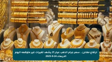 ارتفاع مفاجئ.. سعر جرام الذهب عيار 21 يشهد تغيرات غير متوقعة اليوم الأربعاء 24-9-2025